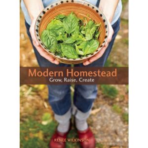 Modern Homestead: Grow, Raise, Create